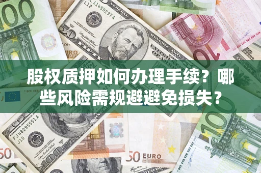 济南股权质押如何办理手续？哪些风险需规避避免损失？