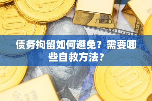 济南债务拘留如何避免？需要哪些自救方法？