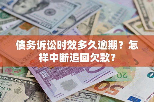 济南债务诉讼时效多久逾期？怎样中断追回欠款？