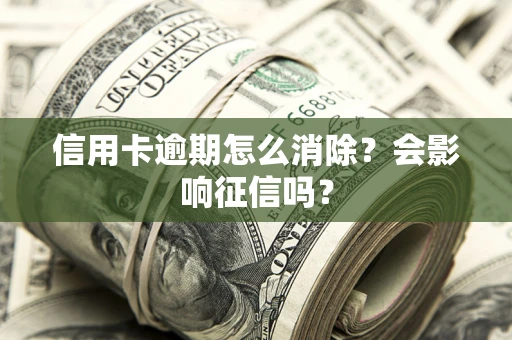 济南信用卡逾期怎么消除？会影响征信吗？