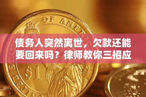 济南债务人突然离世，欠款还能要回来吗？律师教你三招应对