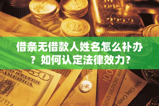 济南借条无借款人姓名怎么补办？如何认定法律效力？