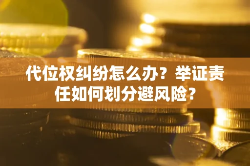 济南代位权纠纷怎么办？举证责任如何划分避风险？