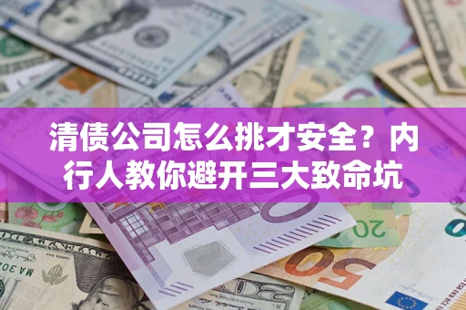 济南清债公司怎么挑才安全?内行人教你避开三大致命坑 济南清债公司怎么挑才安全?内行人教你避开三大致命坑