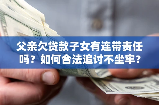 济南父亲欠贷款子女有连带责任吗？如何合法追讨不坐牢？