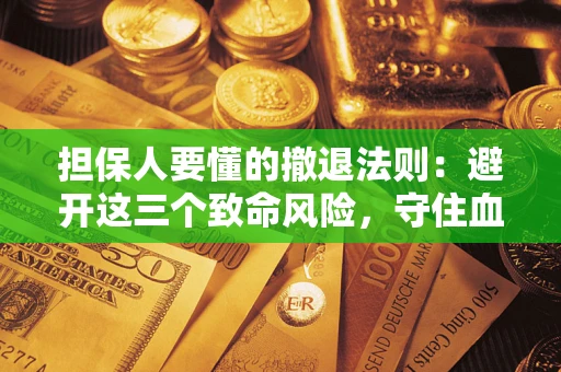 济南担保人要懂的撤退法则：避开这三个致命风险，守住血汗钱