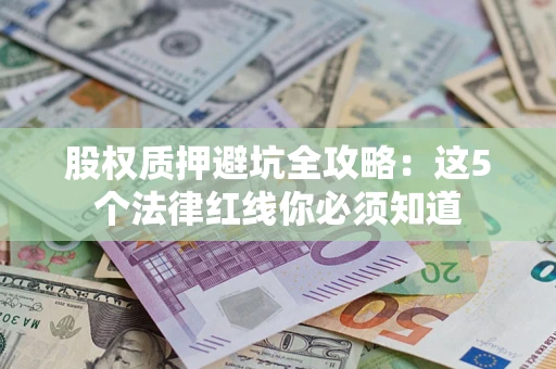 济南股权质押避坑全攻略：这5个法律红线你必须知道