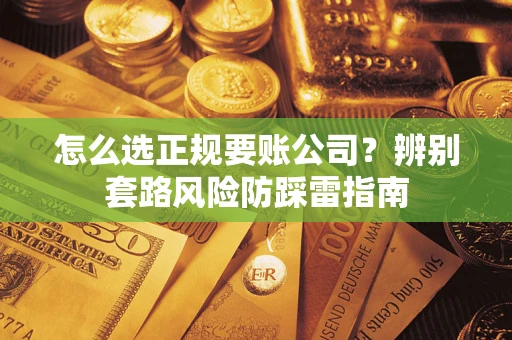 济南怎么选正规要账公司？辨别套路风险防踩雷指南