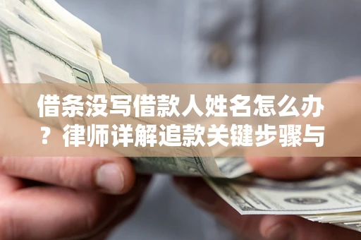 济南借条没写借款人姓名怎么办？律师详解追款关键步骤与证据链构建