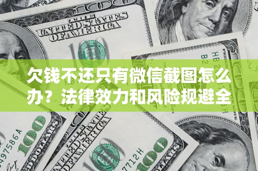 济南欠钱不还只有微信截图怎么办？法律效力和风险规避全解析