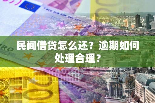 济南民间借贷怎么还？逾期如何处理合理？