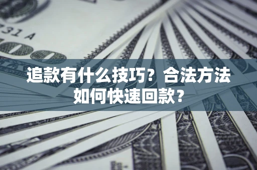 济南追款有什么技巧？合法方法如何快速回款？