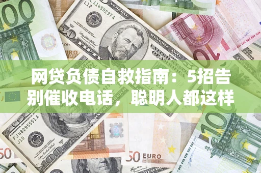 济南网贷负债自救指南：5招告别催收电话，聪明人都这样做