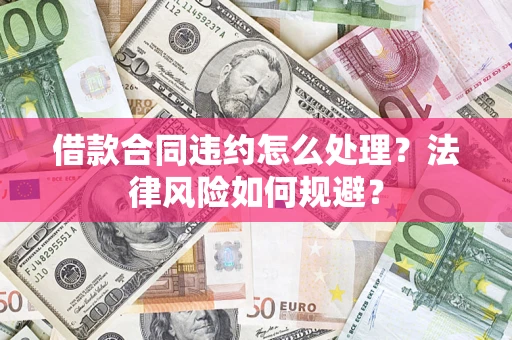 济南借款合同违约怎么处理？法律风险如何规避？