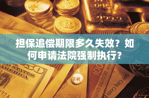 济南担保追偿期限多久失效？如何申请法院强制执行？