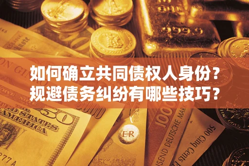 济南如何确立共同债权人身份？规避债务纠纷有哪些技巧？