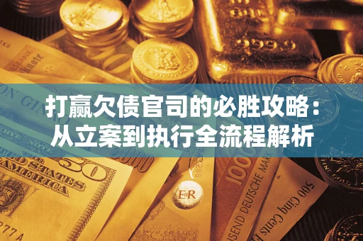 济南打赢欠债官司的必胜攻略：从立案到执行全流程解析