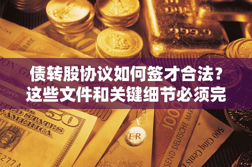 济南债转股协议如何签才合法？这些文件和关键细节必须完整