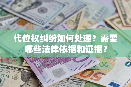 济南代位权纠纷如何处理？需要哪些法律依据和证据？