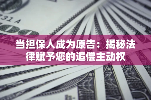 济南当担保人成为原告:揭秘法律赋予您的追偿主动权 济南当担保人成为原告:揭秘法律赋予您的追偿主动权