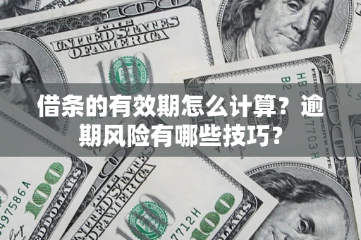 济南借条的有效期怎么计算？逾期风险有哪些技巧？