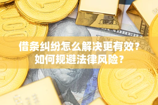 济南借条纠纷怎么解决更有效？如何规避法律风险？
