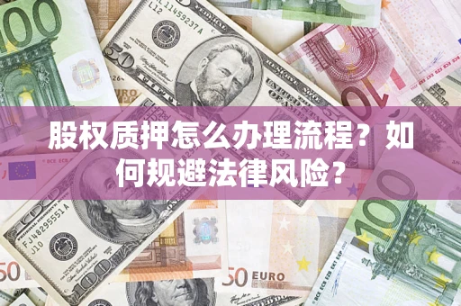 济南股权质押怎么办理流程？如何规避法律风险？