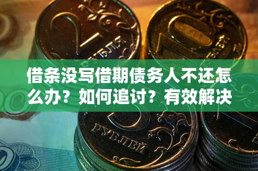 济南借条没写借期债务人不还怎么办？如何追讨？有效解决方案！