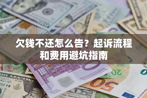 济南欠钱不还怎么告?起诉流程和费用避坑指南 济南欠钱不还怎么告?起诉流程和费用避坑指南