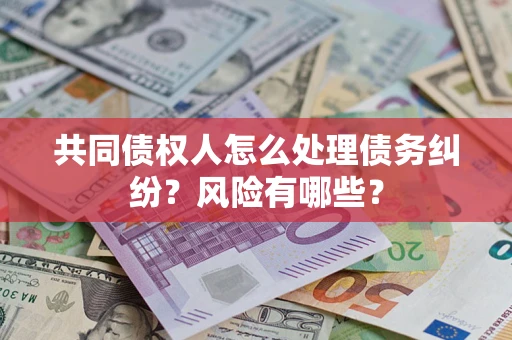 济南共同债权人怎么处理债务纠纷？风险有哪些？