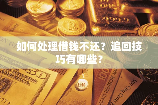 济南如何处理借钱不还？追回技巧有哪些？
