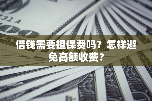 济南借钱需要担保费吗？怎样避免高额收费？