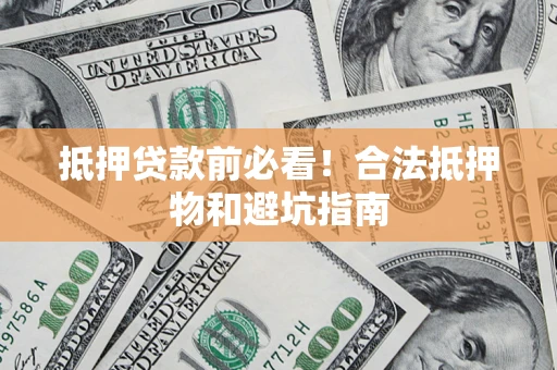 济南抵押贷款前必看！合法抵押物和避坑指南