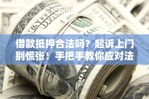 济南借款抵押合法吗？起诉上门别慌张！手把手教你应对法律程序
