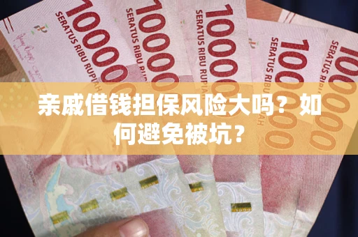 济南亲戚借钱担保风险大吗？如何避免被坑？