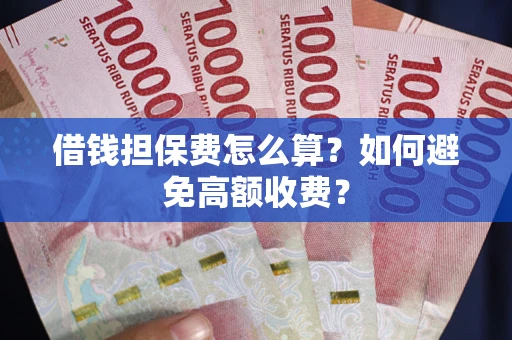 济南借钱担保费怎么算？如何避免高额收费？
