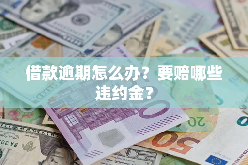 济南借款逾期怎么办？要赔哪些违约金？