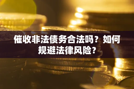 济南催收非法债务合法吗？如何规避法律风险？