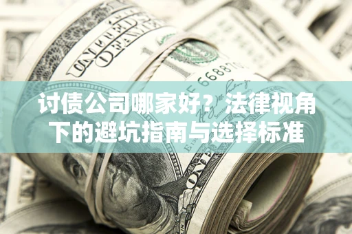 济南讨债公司哪家好？法律视角下的避坑指南与选择标准