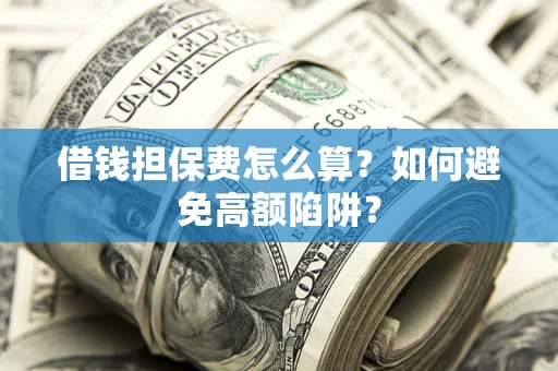 济南借钱担保费怎么算？如何避免高额陷阱？