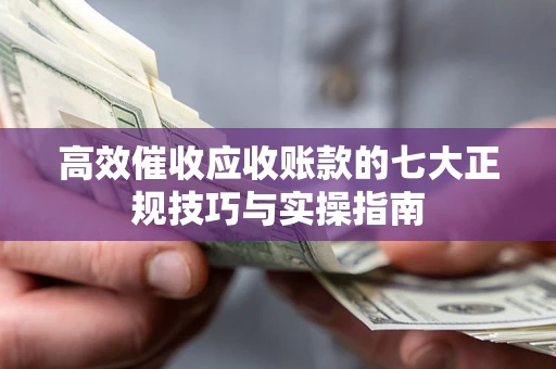 济南高效催收应收账款的七大正规技巧与实操指南
