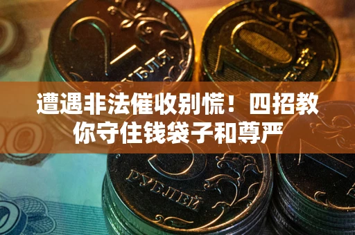 济南遭遇非法催收别慌！四招教你守住钱袋子和尊严