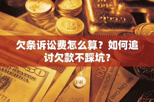 济南欠条诉讼费怎么算？如何追讨欠款不踩坑？