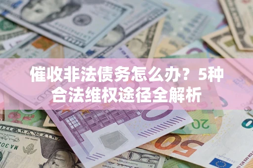 济南催收非法债务怎么办？5种合法维权途径全解析