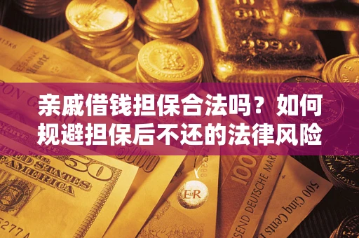 济南亲戚借钱担保合法吗？如何规避担保后不还的法律风险？
