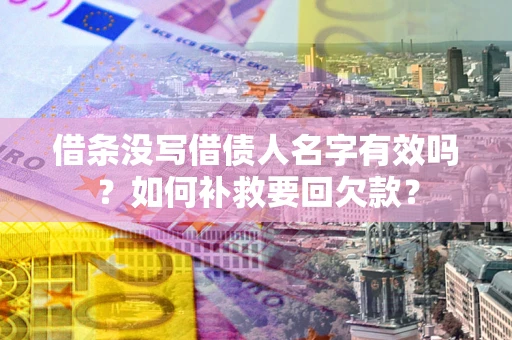 济南借条没写借债人名字有效吗？如何补救要回欠款？