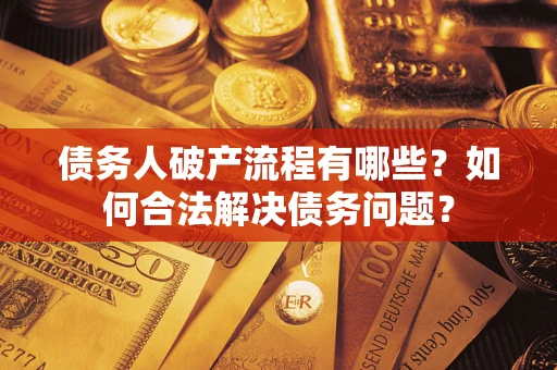济南债务人破产流程有哪些？如何合法解决债务问题？