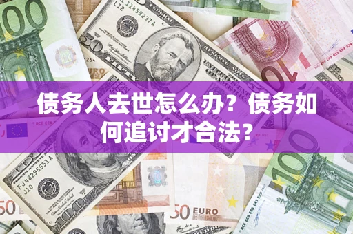 济南债务人去世怎么办？债务如何追讨才合法？