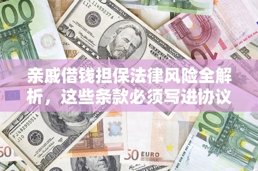 济南亲戚借钱担保法律风险全解析，这些条款必须写进协议