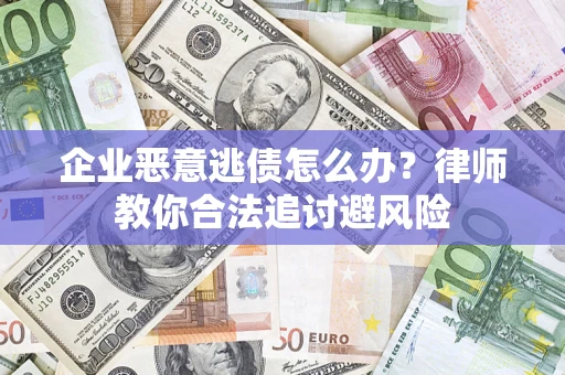 济南企业恶意逃债怎么办？律师教你合法追讨避风险
